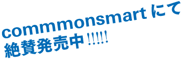 commmonsmartにて絶讃発売中!!!!!!!